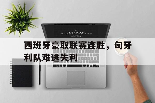 西班牙豪取联赛连胜，匈牙利队难逃失利