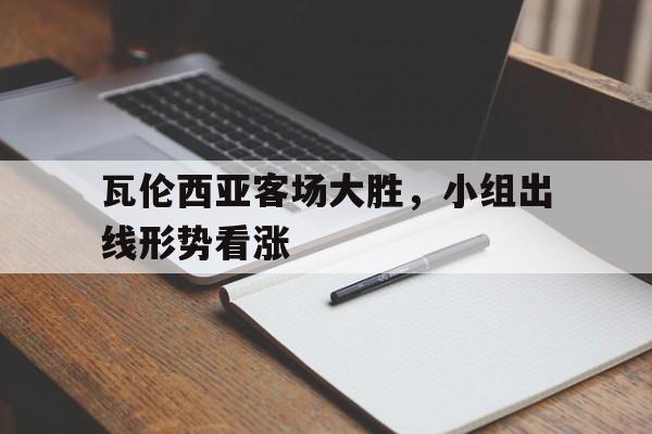瓦伦西亚客场大胜，小组出线形势看涨