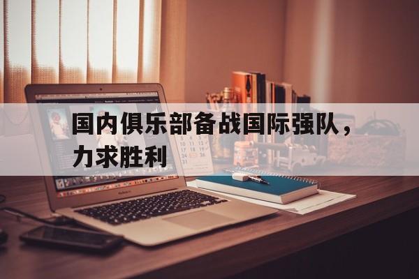 国内俱乐部备战国际强队，力求胜利