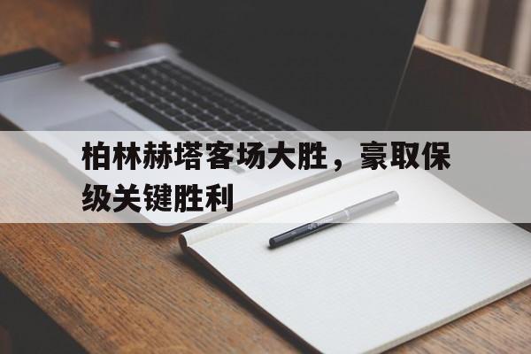 柏林赫塔客场大胜，豪取保级关键胜利